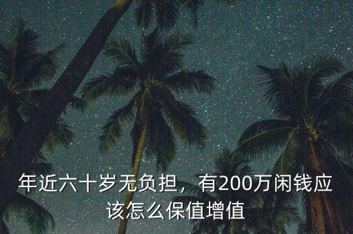 年近六十歲無負擔，有200萬閑錢應該怎么保值增值