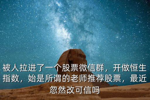 被人拉進(jìn)了一個(gè)股票微信群，開做恒生指數(shù)，始是所謂的老師推薦股票，最近忽然改可信嗎