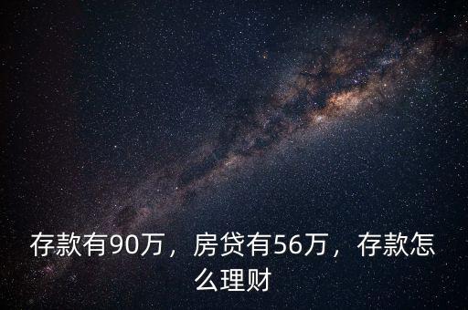存款有90萬，房貸有56萬，存款怎么理財