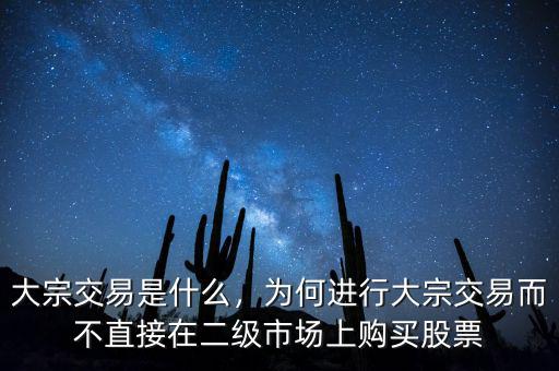 大宗交易是什么，為何進(jìn)行大宗交易而不直接在二級市場上購買股票