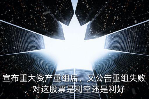 宣布重大資產(chǎn)重組后，又公告重組失敗，對(duì)這股票是利空還是利好