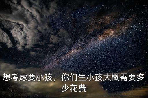 想考慮要小孩，你們生小孩大概需要多少花費(fèi)