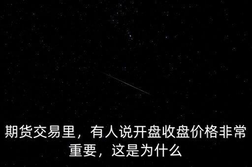 期貨交易里，有人說開盤收盤價格非常重要，這是為什么