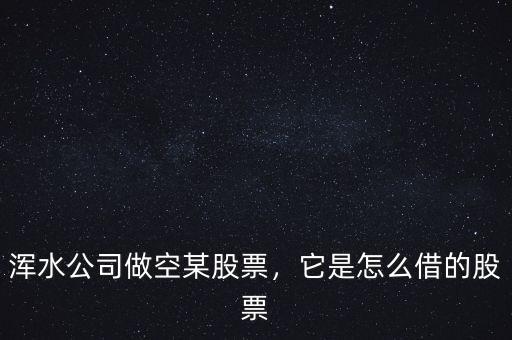 渾水公司做空某股票，它是怎么借的股票
