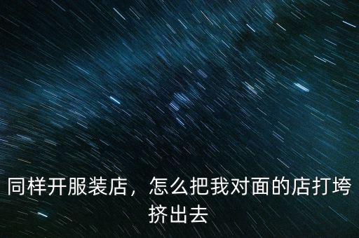 怎么把同事搞垮,怎么把我對面的店打垮擠出去