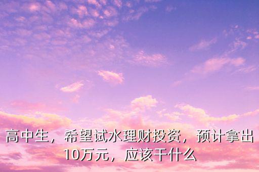 高中生怎么投資,高中生2萬(wàn)閑錢(qián)怎么理財(cái)