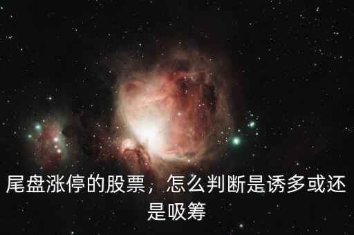 尾盤漲停的股票，怎么判斷是誘多或還是吸籌