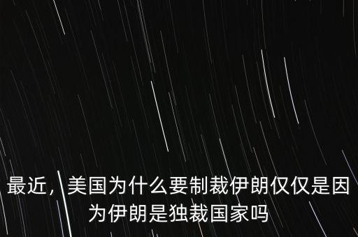 最近，美國(guó)為什么要制裁伊朗僅僅是因?yàn)橐晾适仟?dú)裁國(guó)家嗎