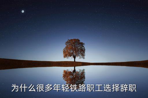 為什么很多年輕鐵路職工選擇辭職