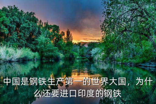 中國是鋼鐵生產(chǎn)第一的世界大國，為什么還要進(jìn)口印度的鋼鐵
