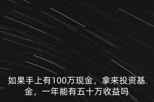 如果手上有100萬現(xiàn)金，拿來投資基金，一年能有五十萬收益嗎