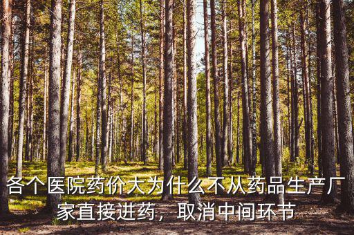 各個醫(yī)院藥價大為什么不從藥品生產(chǎn)廠家直接進藥，取消中間環(huán)節(jié)