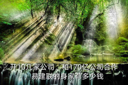 開10幾家公司，和170億公司合作，易建聯(lián)的身家有多少錢