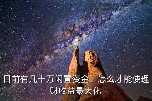 目前有幾十萬閑置資金，怎么才能使理財收益最大化