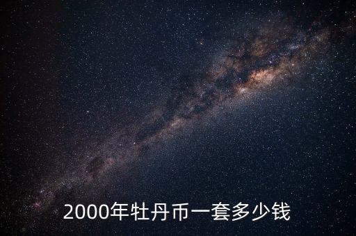 2000丹是多少人民幣,2000年牡丹幣一套多少錢(qián)