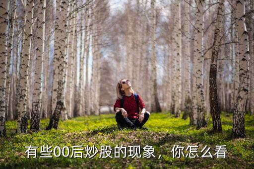 有些00后炒股的現(xiàn)象，你怎么看