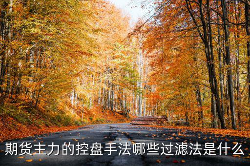 期貨主力的控盤手法哪些過(guò)濾法是什么