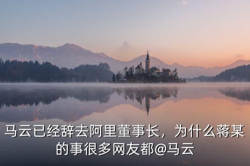 馬云已經(jīng)辭去阿里董事長，為什么蔣某的事很多網(wǎng)友都@馬云