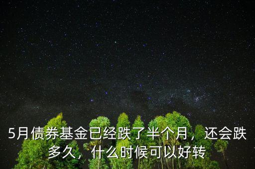 5月債券基金已經(jīng)跌了半個月，還會跌多久，什么時候可以好轉(zhuǎn)