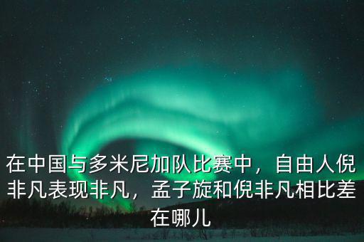 在中國(guó)與多米尼加隊(duì)比賽中，自由人倪非凡表現(xiàn)非凡，孟子旋和倪非凡相比差在哪兒