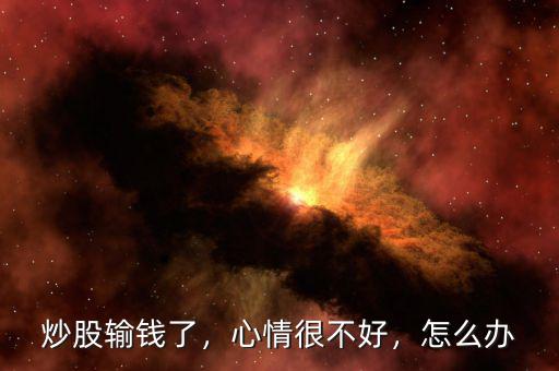 炒股輸錢了，心情很不好，怎么辦