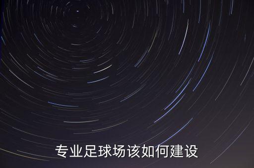 專業(yè)足球場(chǎng)該如何建設(shè)