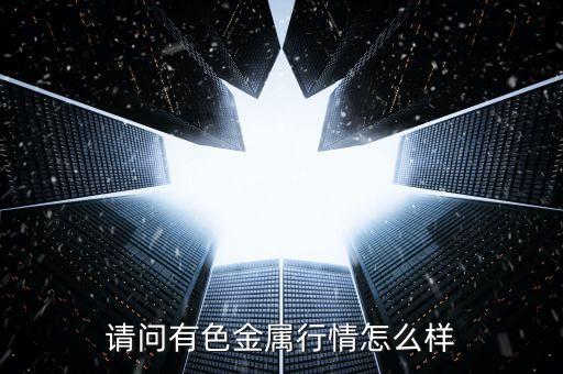 請(qǐng)問(wèn)有色金屬行情怎么樣
