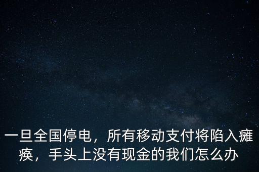 一旦全國(guó)停電，所有移動(dòng)支付將陷入癱瘓，手頭上沒(méi)有現(xiàn)金的我們?cè)趺崔k