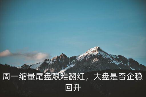周一縮量尾盤(pán)艱難翻紅，大盤(pán)是否企穩(wěn)回升