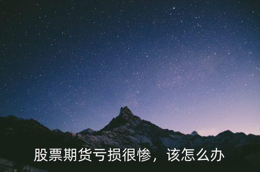 股票期貨虧損很慘，該怎么辦