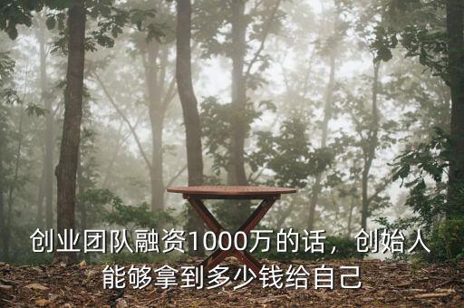 創(chuàng)業(yè)團(tuán)隊(duì)融資1000萬的話，創(chuàng)始人能夠拿到多少錢給自己