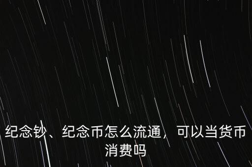 紀念鈔、紀念幣怎么流通，可以當貨幣消費嗎