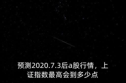 預(yù)測2020.7.3后a股行情，上證指數(shù)最高會(huì)到多少點(diǎn)