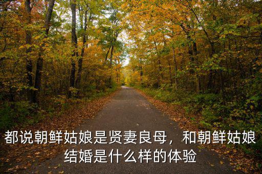都說朝鮮姑娘是賢妻良母，和朝鮮姑娘結(jié)婚是什么樣的體驗