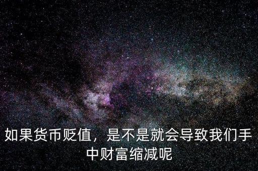 如果貨幣貶值，是不是就會(huì)導(dǎo)致我們手中財(cái)富縮減呢