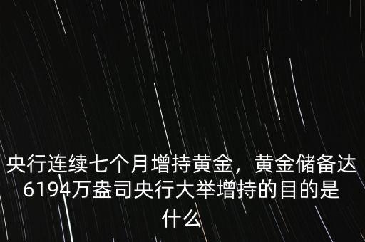 央行連續(xù)七個(gè)月增持黃金，黃金儲(chǔ)備達(dá)6194萬盎司央行大舉增持的目的是什么