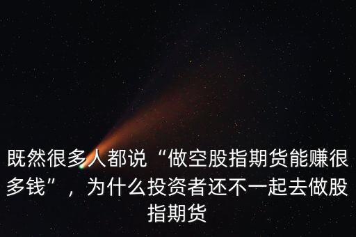 既然很多人都說“做空股指期貨能賺很多錢”，為什么投資者還不一起去做股指期貨