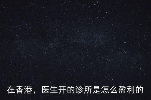 在香港，醫(yī)生開的診所是怎么盈利的