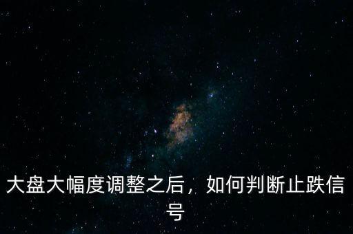 大盤大幅度調(diào)整之后，如何判斷止跌信號