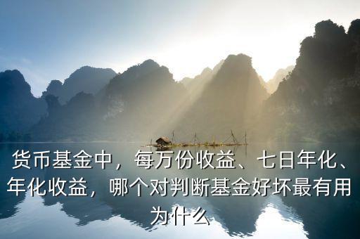 貨幣基金中，每萬份收益、七日年化、年化收益，哪個對判斷基金好壞最有用為什么