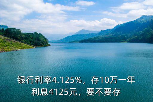 銀行利率4.125%，存10萬一年利息4125元，要不要存