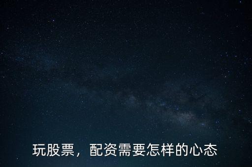 玩股票，配資需要怎樣的心態(tài)