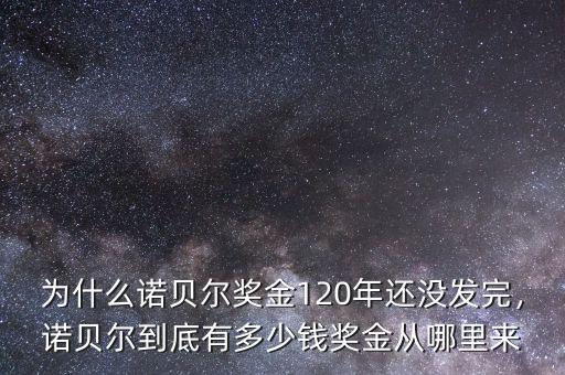 為什么諾貝爾獎(jiǎng)金120年還沒(méi)發(fā)完，諾貝爾到底有多少錢獎(jiǎng)金從哪里來(lái)