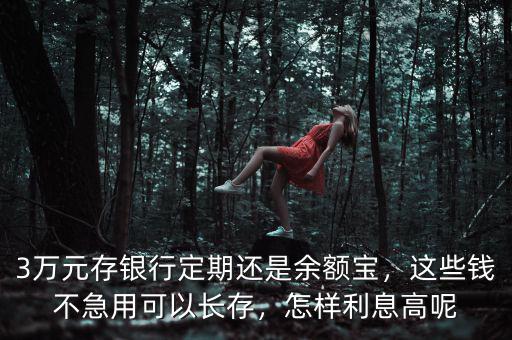 3萬(wàn)元怎么存利息高,哪個(gè)銀行利息高