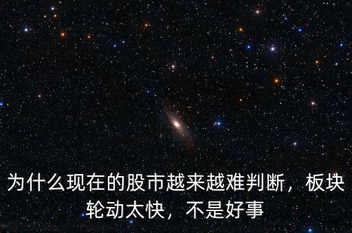 為什么現(xiàn)在的股市越來(lái)越難判斷，板塊輪動(dòng)太快，不是好事