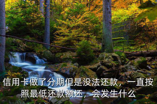 信用卡分期后最低還款會怎么樣,信用卡分期還不上怎么辦