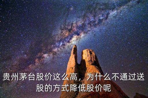 貴州茅臺股價這么高，為什么不通過送股的方式降低股價呢