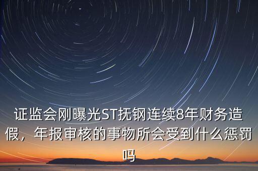 證監(jiān)會(huì)剛曝光ST撫鋼連續(xù)8年財(cái)務(wù)造假，年報(bào)審核的事物所會(huì)受到什么懲罰嗎