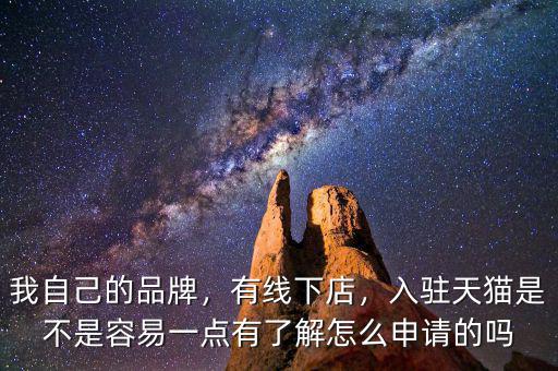 我自己的品牌，有線下店，入駐天貓是不是容易一點(diǎn)有了解怎么申請的嗎