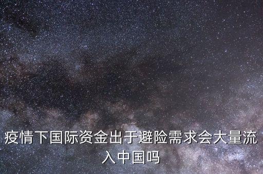 疫情下國際資金出于避險(xiǎn)需求會(huì)大量流入中國嗎